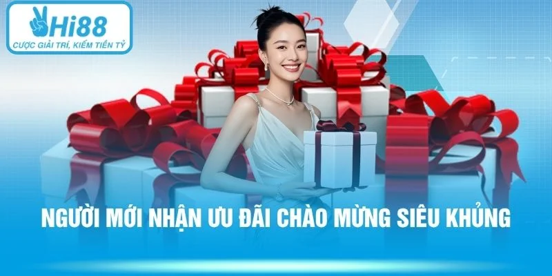 Người mới nhận ưu đãi chào mừng siêu khủng
